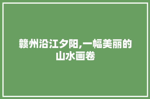 赣州沿江夕阳,一幅美丽的山水画卷