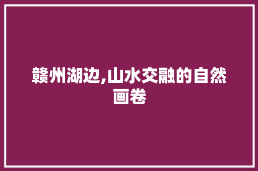 赣州湖边,山水交融的自然画卷