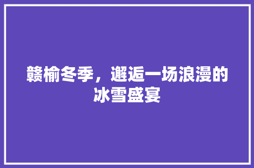 赣榆冬季，邂逅一场浪漫的冰雪盛宴