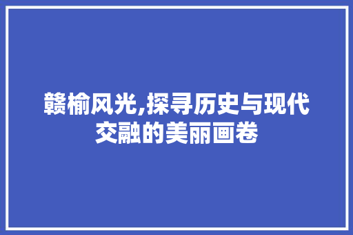 赣榆风光,探寻历史与现代交融的美丽画卷