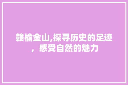 赣榆金山,探寻历史的足迹，感受自然的魅力