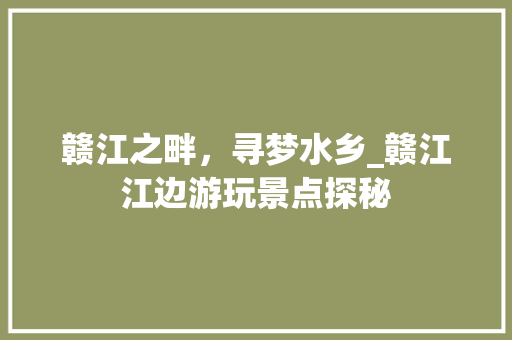 赣江之畔，寻梦水乡_赣江江边游玩景点探秘