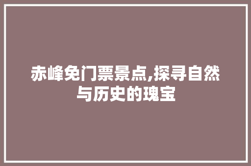 赤峰免门票景点,探寻自然与历史的瑰宝