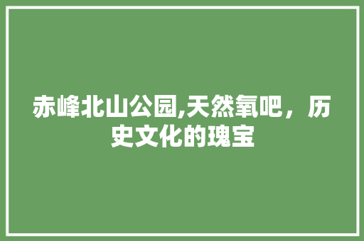 赤峰北山公园,天然氧吧，历史文化的瑰宝