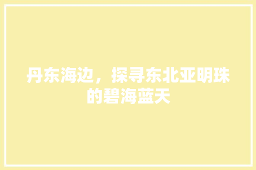 丹东海边，探寻东北亚明珠的碧海蓝天