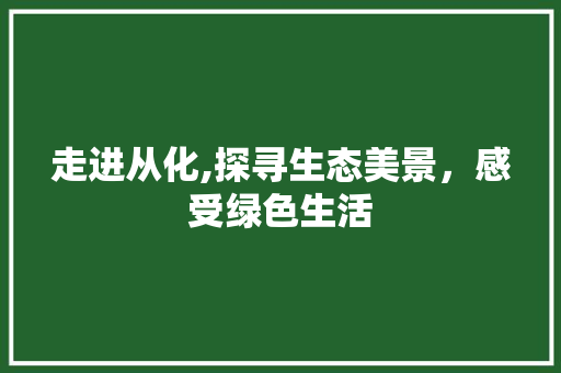 走进从化,探寻生态美景，感受绿色生活