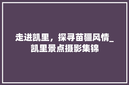 走进凯里，探寻苗疆风情_凯里景点摄影集锦