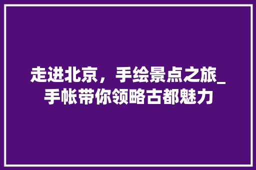 走进北京，手绘景点之旅_手帐带你领略古都魅力