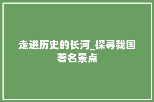 走进历史的长河_探寻我国著名景点