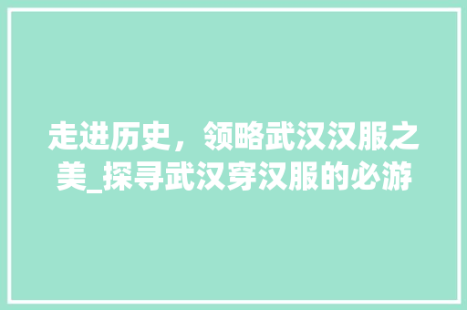 走进历史，领略武汉汉服之美_探寻武汉穿汉服的必游景点