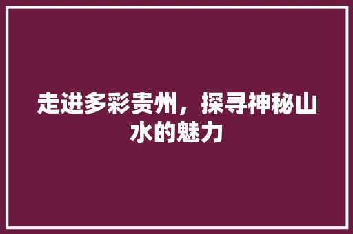 走进多彩贵州，探寻神秘山水的魅力