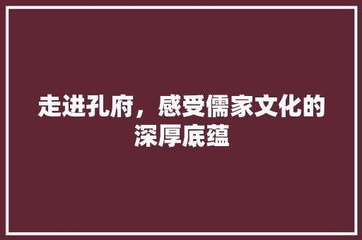 走进孔府，感受儒家文化的深厚底蕴