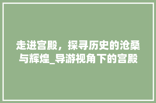 走进宫殿，探寻历史的沧桑与辉煌_导游视角下的宫殿景点介绍