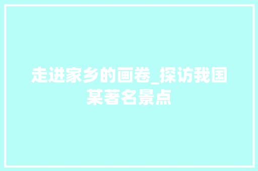 走进家乡的画卷_探访我国某著名景点