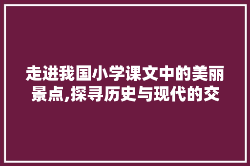 走进我国小学课文中的美丽景点,探寻历史与现代的交融