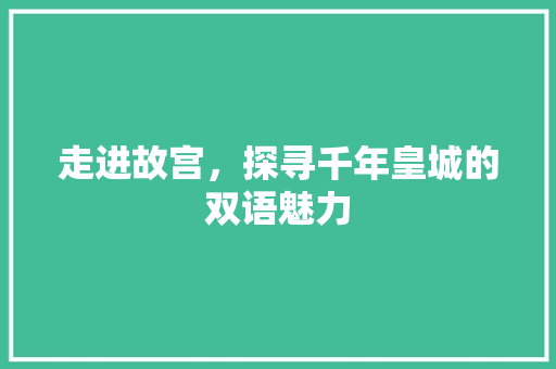 走进故宫，探寻千年皇城的双语魅力