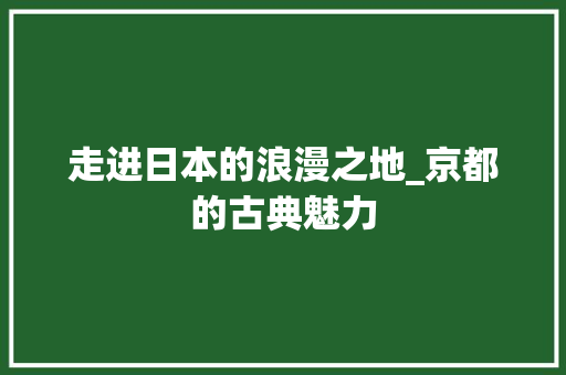 走进日本的浪漫之地_京都的古典魅力