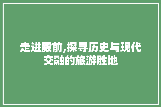 走进殿前,探寻历史与现代交融的旅游胜地