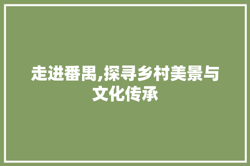 走进番禺,探寻乡村美景与文化传承