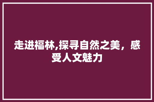 走进福林,探寻自然之美，感受人文魅力