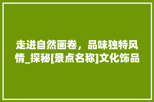 走进自然画卷，品味独特风情_探秘[景点名称]文化饰品  第1张