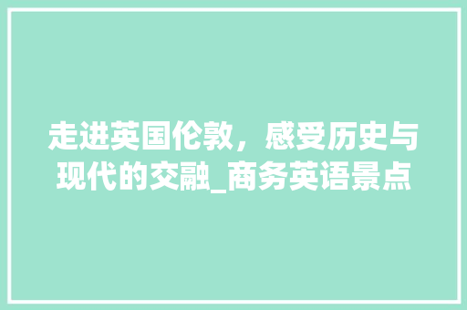 走进英国伦敦，感受历史与现代的交融_商务英语景点之旅