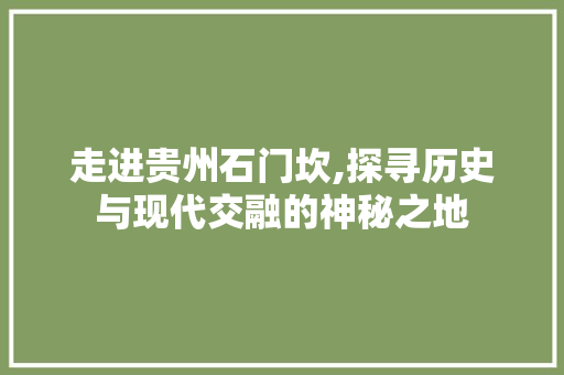 走进贵州石门坎,探寻历史与现代交融的神秘之地