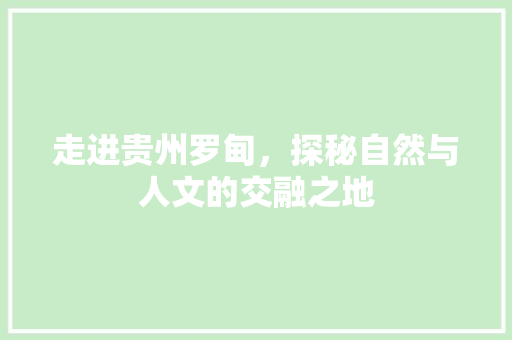 走进贵州罗甸，探秘自然与人文的交融之地