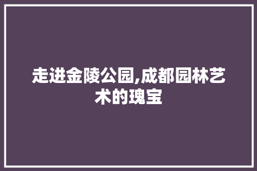 走进金陵公园,成都园林艺术的瑰宝