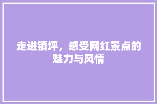 走进镇坪，感受网红景点的魅力与风情