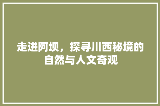 走进阿坝，探寻川西秘境的自然与人文奇观