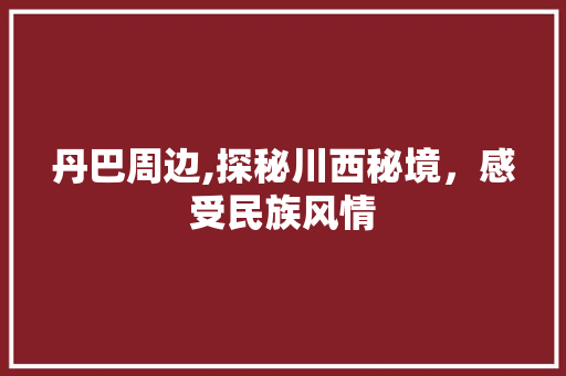 丹巴周边,探秘川西秘境，感受民族风情