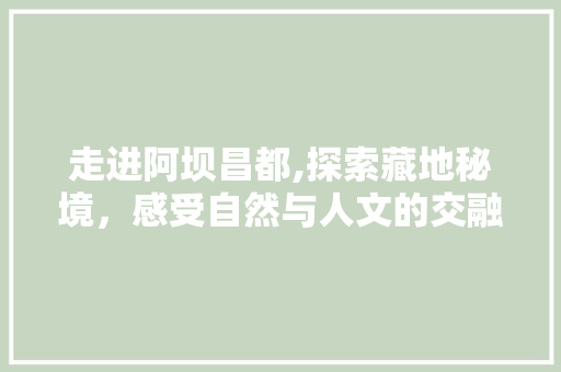 走进阿坝昌都,探索藏地秘境，感受自然与人文的交融