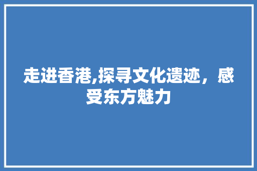 走进香港,探寻文化遗迹，感受东方魅力