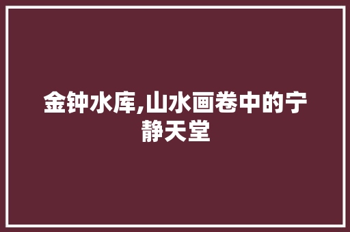 金钟水库,山水画卷中的宁静天堂