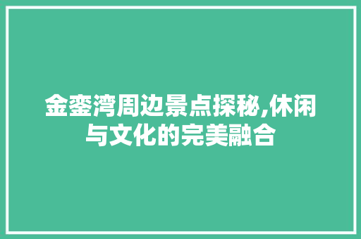 金銮湾周边景点探秘,休闲与文化的完美融合