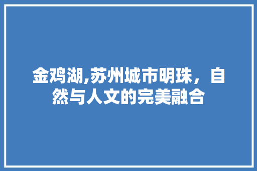 金鸡湖,苏州城市明珠，自然与人文的完美融合