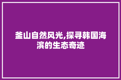 釜山自然风光,探寻韩国海滨的生态奇迹