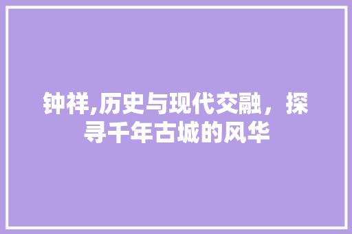 钟祥,历史与现代交融，探寻千年古城的风华