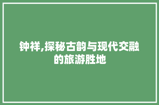 钟祥,探秘古韵与现代交融的旅游胜地