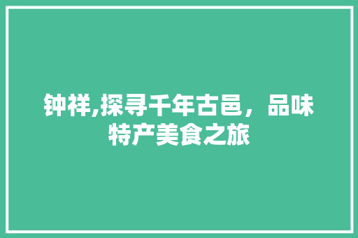 钟祥,探寻千年古邑，品味特产美食之旅