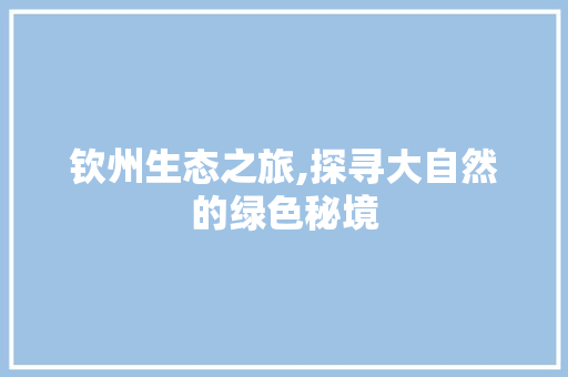 钦州生态之旅,探寻大自然的绿色秘境