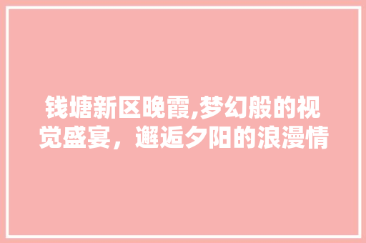 钱塘新区晚霞,梦幻般的视觉盛宴，邂逅夕阳的浪漫情怀