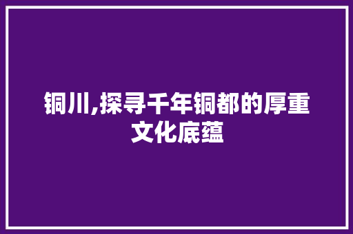 铜川,探寻千年铜都的厚重文化底蕴