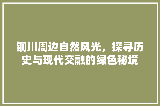 铜川周边自然风光，探寻历史与现代交融的绿色秘境