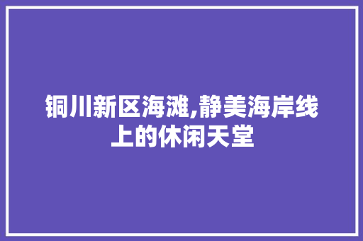 铜川新区海滩,静美海岸线上的休闲天堂