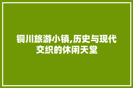 铜川旅游小镇,历史与现代交织的休闲天堂