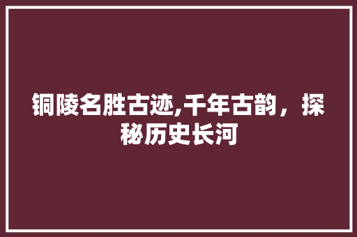 铜陵名胜古迹,千年古韵，探秘历史长河