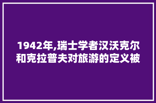 1942年,瑞士学者汉沃克尔和克拉普夫对旅游的定义被什么所采用，旅游概念框架图。