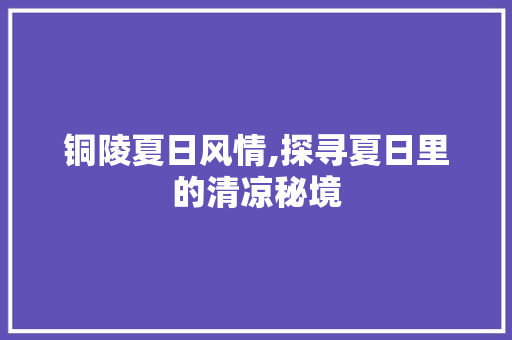 铜陵夏日风情,探寻夏日里的清凉秘境